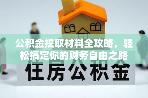 裕安公积金提取材料全攻略，轻松搞定你的财务自由之路