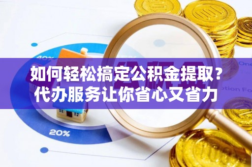 裕安如何轻松搞定公积金提取？代办服务让你省心又省力