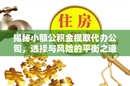 裕安揭秘小额公积金提取代办公司，选择与风险的平衡之道