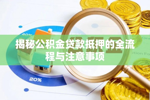 裕安揭秘公积金贷款抵押的全流程与注意事项