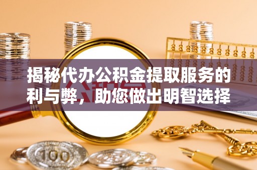 裕安揭秘代办公积金提取服务的利与弊，助您做出明智选择
