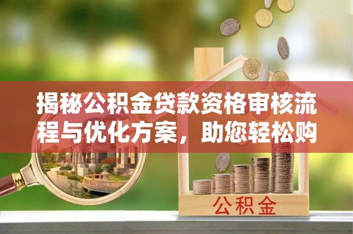 裕安揭秘公积金贷款资格审核流程与优化方案，助您轻松购房