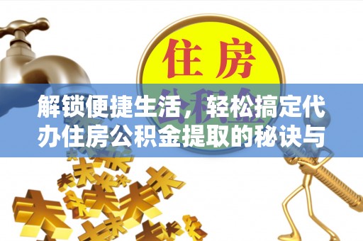 裕安解锁便捷生活，轻松搞定代办住房公积金提取的秘诀与技巧