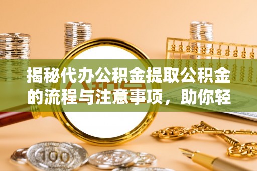 裕安揭秘代办公积金提取公积金的流程与注意事项，助你轻松拿回属于你的钱