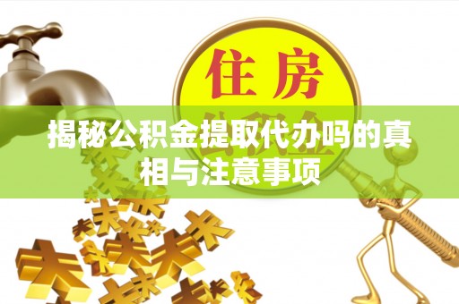 裕安揭秘公积金提取代办吗的真相与注意事项