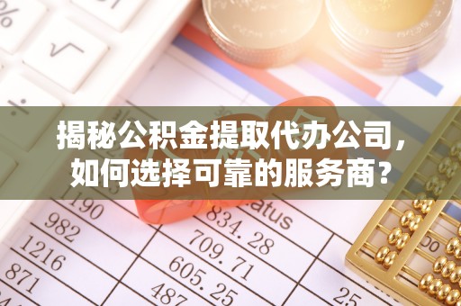 裕安揭秘公积金提取代办公司，如何选择可靠的服务商？