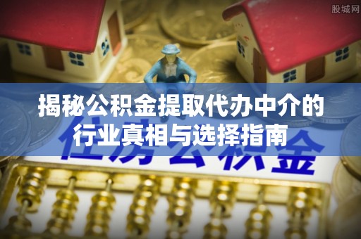 裕安揭秘公积金提取代办中介的行业真相与选择指南