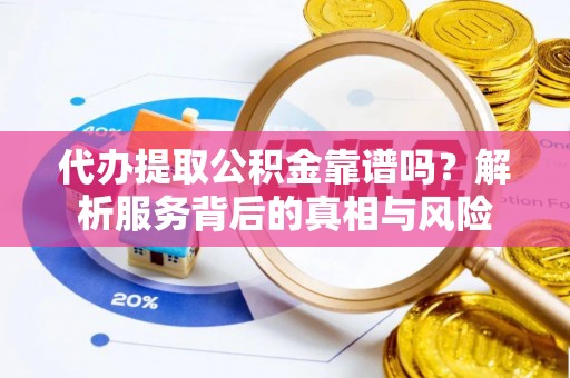 裕安代办提取公积金靠谱吗？解析服务背后的真相与风险