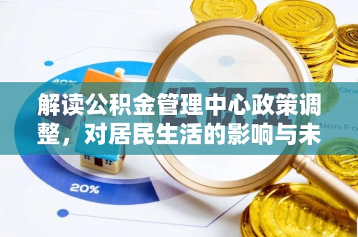 裕安解读公积金管理中心政策调整，对居民生活的影响与未来展望