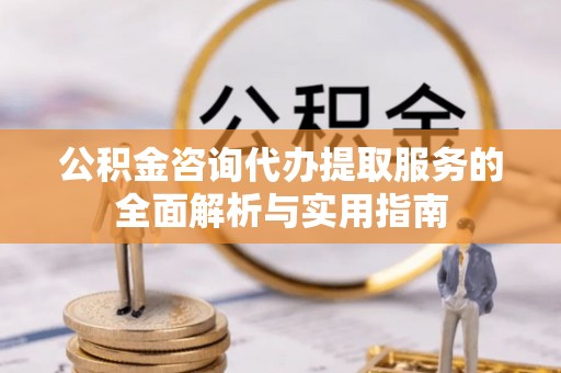 裕安公积金咨询代办提取服务的全面解析与实用指南