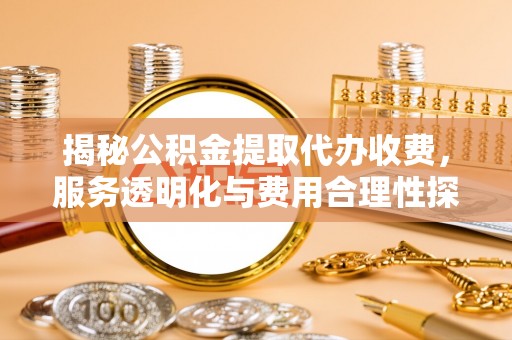裕安揭秘公积金提取代办收费，服务透明化与费用合理性探讨