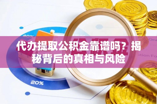 裕安代办提取公积金靠谱吗？揭秘背后的真相与风险