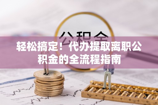 裕安轻松搞定！代办提取离职公积金的全流程指南