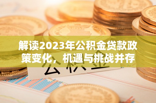 裕安解读2023年公积金贷款政策变化，机遇与挑战并存