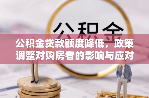 裕安公积金贷款额度降低，政策调整对购房者的影响与应对策略
