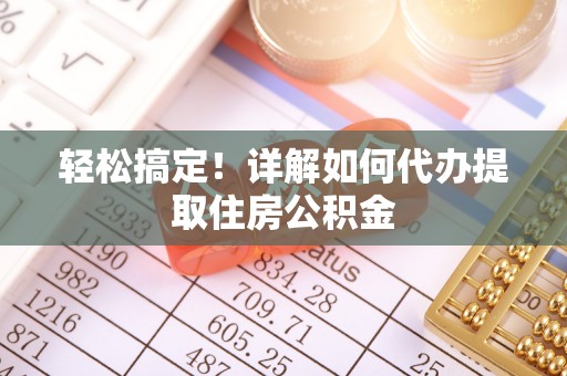 裕安轻松搞定！详解如何代办提取住房公积金