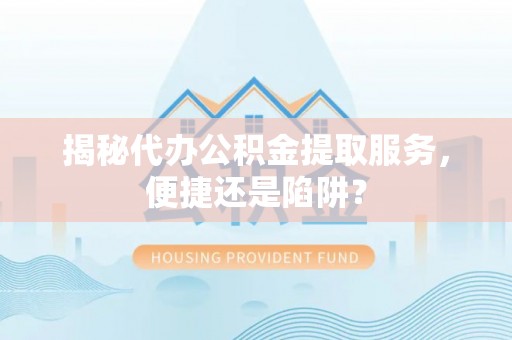 裕安揭秘代办公积金提取服务，便捷还是陷阱？