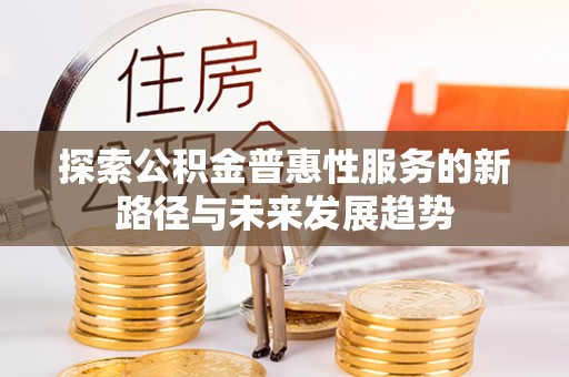 裕安探索公积金普惠性服务的新路径与未来发展趋势