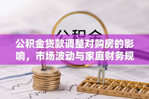 裕安公积金贷款调整对购房的影响，市场波动与家庭财务规划