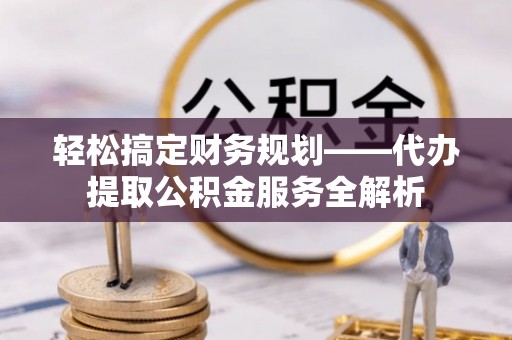 裕安轻松搞定财务规划——代办提取公积金服务全解析