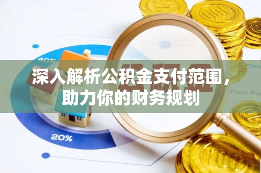 裕安深入解析公积金支付范围，助力你的财务规划