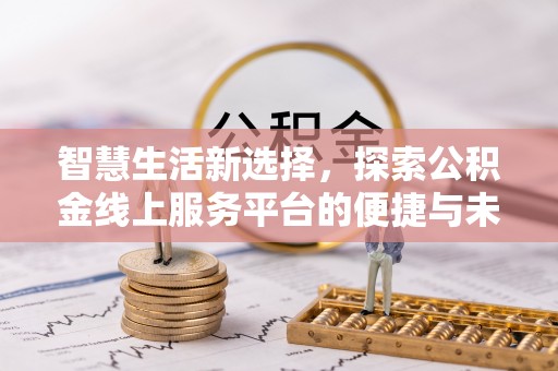 裕安智慧生活新选择，探索公积金线上服务平台的便捷与未来