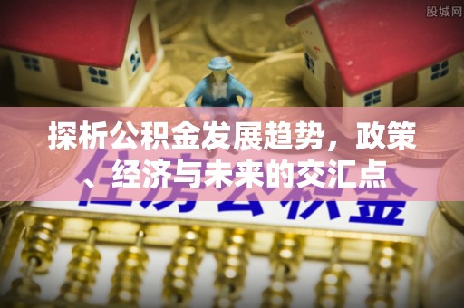 裕安探析公积金发展趋势，政策、经济与未来的交汇点