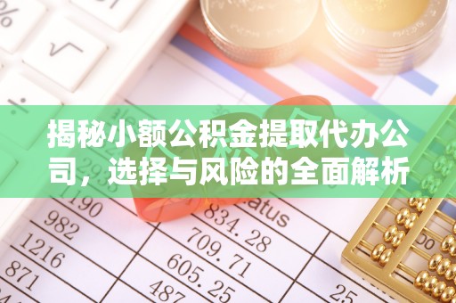 裕安揭秘小额公积金提取代办公司，选择与风险的全面解析