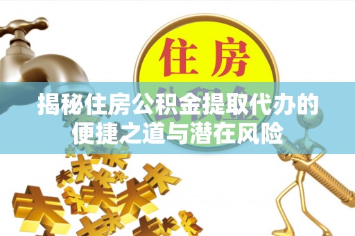 裕安揭秘住房公积金提取代办的便捷之道与潜在风险