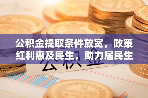 裕安公积金提取条件放宽，政策红利惠及民生，助力居民生活质量提升