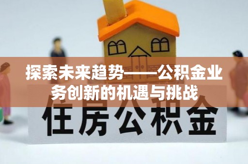 裕安探索未来趋势——公积金业务创新的机遇与挑战
