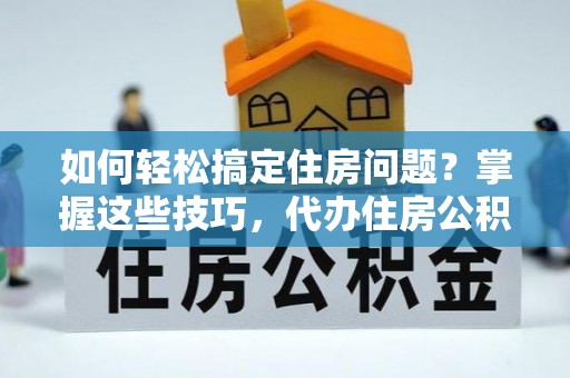 裕安如何轻松搞定住房问题？掌握这些技巧，代办住房公积金提取不再难