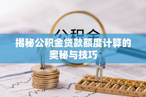 裕安揭秘公积金贷款额度计算的奥秘与技巧