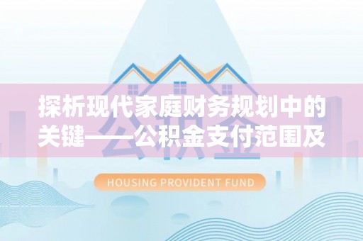 裕安探析现代家庭财务规划中的关键——公积金支付范围及其影响