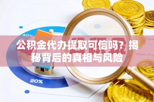 裕安公积金代办提取可信吗？揭秘背后的真相与风险