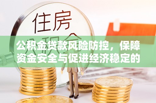 裕安公积金贷款风险防控，保障资金安全与促进经济稳定的关键策略