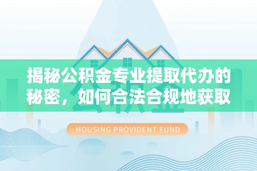 裕安揭秘公积金专业提取代办的秘密，如何合法合规地获取你的住房基金？