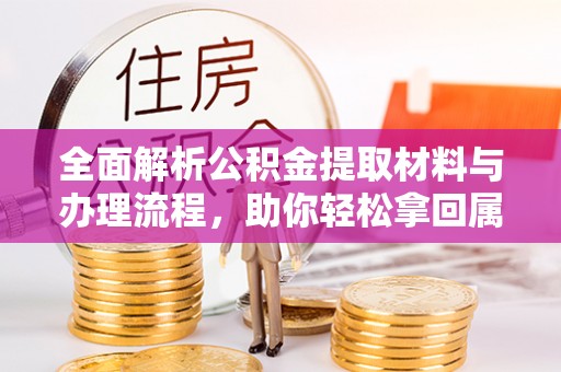 裕安全面解析公积金提取材料与办理流程，助你轻松拿回属于自己的钱