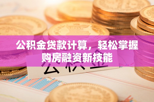 裕安公积金贷款计算，轻松掌握购房融资新技能