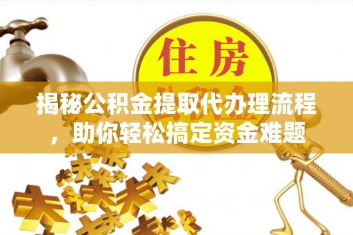 裕安揭秘公积金提取代办理流程，助你轻松搞定资金难题