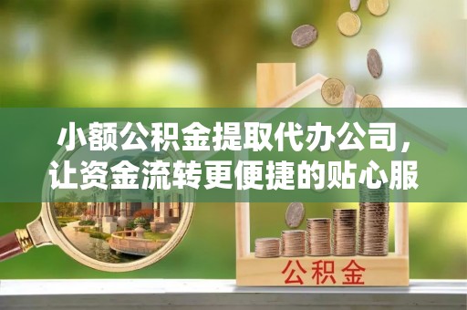 裕安小额公积金提取代办公司，让资金流转更便捷的贴心服务