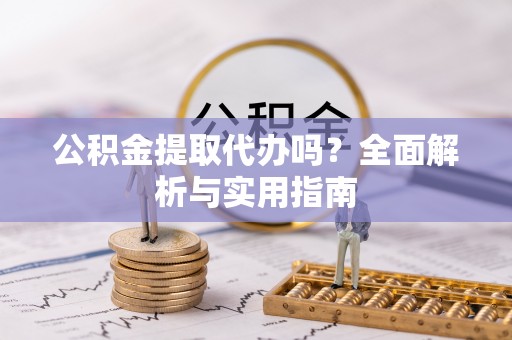 裕安公积金提取代办吗？全面解析与实用指南
