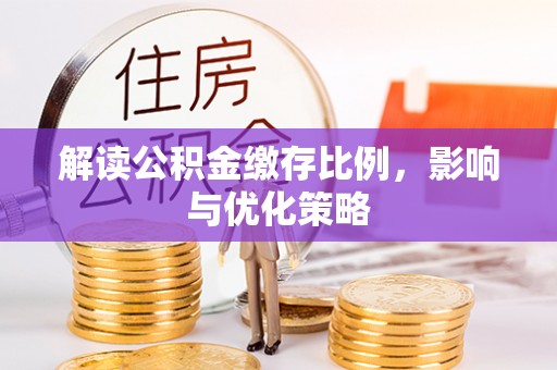 裕安解读公积金缴存比例，影响与优化策略