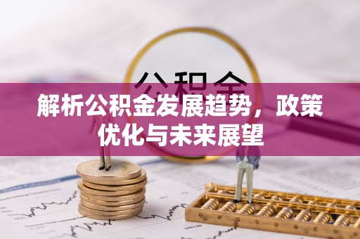 裕安解析公积金发展趋势，政策优化与未来展望