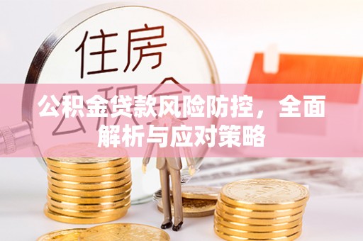 裕安公积金贷款风险防控，全面解析与应对策略