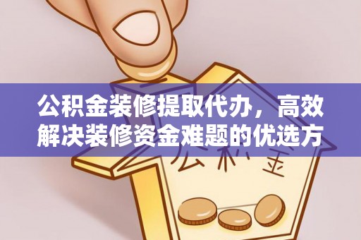 裕安公积金装修提取代办，高效解决装修资金难题的优选方案