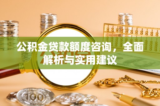 裕安公积金贷款额度咨询，全面解析与实用建议