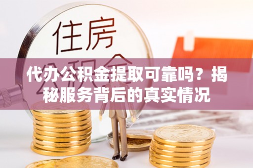 裕安代办公积金提取可靠吗？揭秘服务背后的真实情况