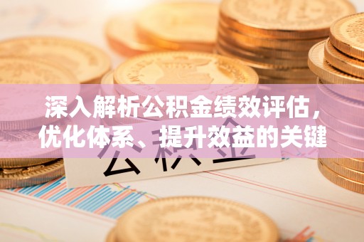 裕安深入解析公积金绩效评估，优化体系、提升效益的关键路径