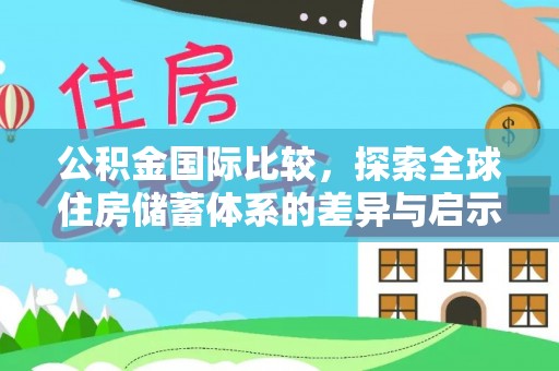 裕安公积金国际比较，探索全球住房储蓄体系的差异与启示